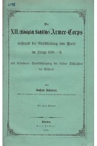 Das XII. (Königlich Sächsische) Armee-Corps während der Einschließung von Paris im Kriege 1870-71 mit besonderer Berücksichtigung der beiden Schlachten bei Villiers. Mit 2 Plänen.