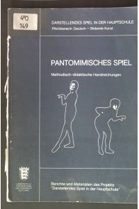 Pantomimisches Spiel: Methodisch-didaktische Handreichungen.   - Darstellendes Spiel in der Hauptschule;