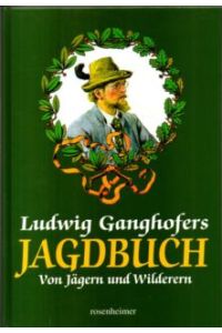 Ludwig Ganghofers Jagdbuch. Von Jägern und Wilderern.