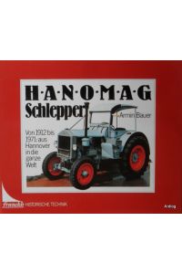 Hanomag Schlepper. Von 1912 bis 1971: aus Hannover in die ganze Welt.