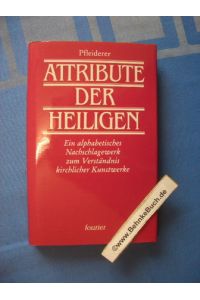 Die Attribute der Heiligen : ein alphabetisches Nachschlagewerk zum Verständnis kirchlicher Kunstwerke.   - Rudolf Pfleiderer.