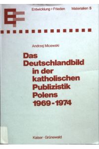 Das Deutschlandbild in der katholischen Publizistik Polens 1969 - 1974 [neunzehnhundertneunundsechzig bis neunzehnhundertvierundsiebzig].   - Reihe Entwicklung und Frieden ; 5