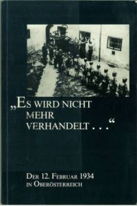 Es wird nicht mehr verhandelt . . .  Der 12. Februar 1934 in Oberösterreich. Mit Beiträgen von Josef Weidenholzer, Brigitte Perfahl und Hubert Hummer.