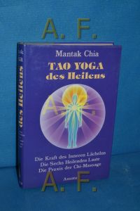 Tao Yoga des Heilens. Die Kraft des Inneren Lächelns, die Sechs Heilenden Laute, die Praxis der Chi-Massage