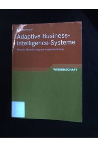 Adaptive Business-Intelligence-Systeme: Theorie, Modellierung und Implementierung.   - Vieweg + Teubner Research: Entwicklung und Management von Informationssystemen und intelligenter Datenauswertung.