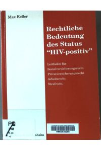 Rechtliche Bedeutung des Status HIV-positiv : Leitfaden für Sozialversicherungsrecht, Privatversicherungsrecht, Arbeitsrecht und Strafrecht.