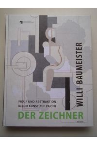 Willi Baumeister. Der Zeichner : Figur und Abstraktion in der Kunst auf Papier