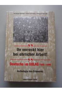 Ihr verreckt hier bei ehrlicher Arbeit! : Deutsche im Gulag 1936 - 1956 ; Anthologie des Erinnerns.