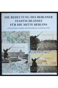 Die Bedeutung des Berliner Stadtschlosses für die Mitte Berlins. Konzeption einer notwendigen Ausstellung