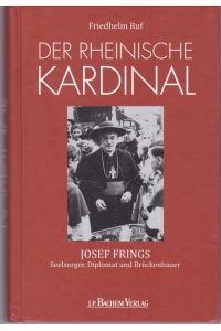 Der rheinische Kardinal: Josef Frings. Seelsorger, Diplomat und Brückenbauer