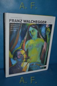 Franz Walchegger (1913 - 1965) Die Bildsprache als Reflexion von Zeitgeist und Seele.   - Die Ambivalenzen der conditio humana religiöse Aspekte im Werk Franz Walcheggers