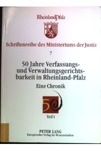 50 Jahre Verfassungs- und Verwaltungsgerichtsbarkeit in Rheinland-Pfalz: Eine Chronik. Teil 1.   - Schriftenreihe des Ministeriums der Justiz ; Bd. 7