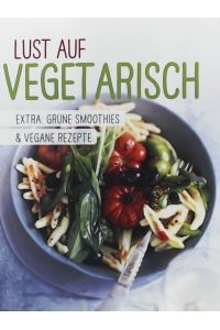 Lust Auf Vegetarisch. Extra: Grüne Smoothies & vegane Rezepte