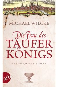 Die Frau des Täuferkönigs : historischer Roman / Michael Wilcke