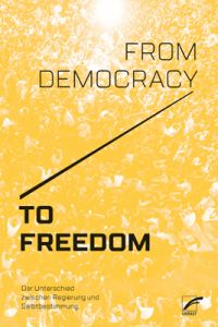 From Democracy to Freedom. Der Unterschied zwischen Regierung und Selbstbestimmung