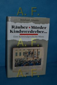 Räuber, Mörder, Kindsverderber -: Eine Kriminalgeschichte Wiens