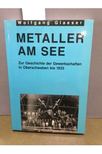 Metaller am See : zur Geschichte der Gewerkschaften in Oberschwaben bis 1933.   - Hrsg. von der IG Metall, Verwaltungsstelle Friedrichshafen