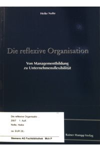 Die reflexive Organisation : Von Managementbildung zu Unternehmensflexibilität.