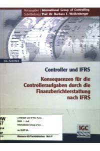 Controller und IFRS : Konsequenzen für die Controlleraufgaben durch die Finanzberichterstattung nach IFRS : Weißbuch der IGC-Arbeitsgruppe Controller und IFRS.   - IGC-Schriften.
