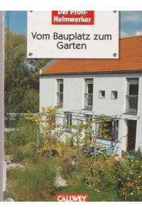 Vom Bauplatz zum Garten. Schrift für Schritt - Gartengestaltung in Eigenregie.   -  Der Profi-Heimwerker.