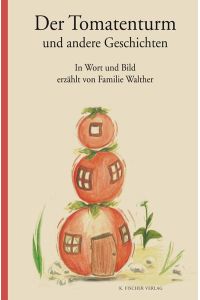 Der Tomatenturm und andere Geschichten  - In Wort und Bild erzählt von Familie Walther