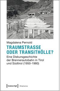 Traumstraße oder Transithölle?  - Eine Diskursgeschichte der Brennerautobahn in Tirol und Südtirol (1950-1980)