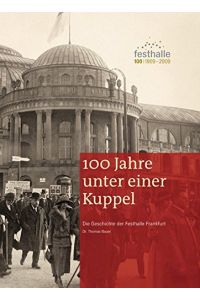 100 Jahre unter einer Kuppel: Die Geschichte der Festhalle Frankfurt,