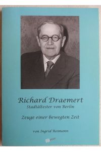 Richard Draemert : Stadtältester von Berlin ; Zeuge einer bewegten Zeit