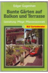 Bunte Gärten auf Balkon und Terrasse : Gestaltung, Pflege, Pflanzenauswahl  - Edgar Gugenhan