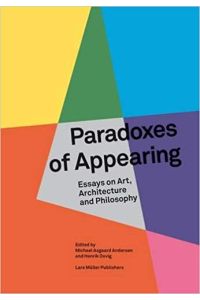 Michael Asgaard Andersen / Henrik Oxvig (Eds. ): Paradoxes of Appearing: Essays on Art, Architecture and Philosophy