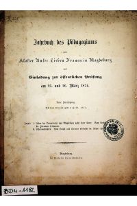 MAGDEBURG- Jahrbuch des Pädagogiums zum Kloster Unser Lieben Frauen in Magdeburg und Einladung zur öffentlichen Prüfung am 25. und 26. März 1874 Neue Fortsetzung 38. Heft 1874