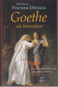 Goethe als Intendant. Theaterleidenschaften im klassischen Weimar