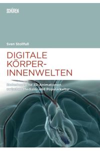 Digitale Körperinnenwelten. : Endoskopische 3D-Animationen zwischen Medizin- und Populärkultur (Marburger Schriften zur Medienforschung)