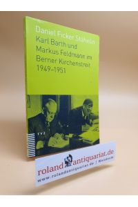 Karl Barth und Markus Feldmann im Berner Kirchenstreit 1949-1951.