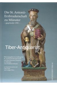 Die St. -Antonii-Erzbruderschaft zu Münster - gegründet 1350.   - Herausgegeben im Auftrag der St.-Antonii-Erzbruderschaft und des Johannes-Hospizes zu Münster. In Zusammenarbeit mit Udo Grote und Ludger Prinz.
