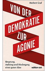 Von der Demokratie zur Agonie: Ursprung, Aufstieg und Niedergang einer guten Idee (edition ost)