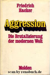 Aggression : Die Brutalisierung d. modernen Welt.   - Friedrich Hacker. Mit e. Vorw. von Konrad Lorenz