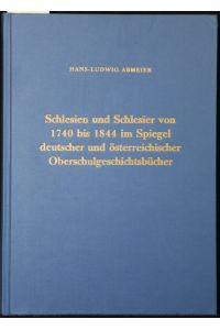 Schlesien und Schlesier von 1740 bis 1844 im Spiegel deutscher und österreichischer Oberschulgeschichtsbücher. (Quellen und Darstellungen zur schlesischen Geschichte 17)