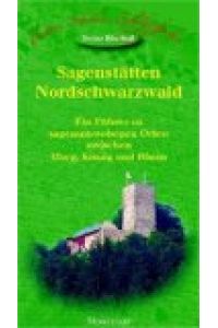 Sagenstätten Nordschwarzwald: Ein Führer zu sagenumwobenen Orten zwischen Murg, Kinzig und Rhein