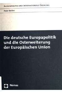 Die deutsche Europapolitik und die Osterweiterung der Europäischen Union.   - Außenpolitik und internationale Ordnung