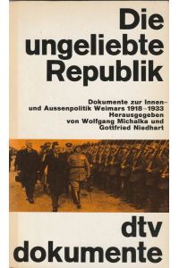 Die ungeliebte Republik. Dokumentation zur Innen- und Aussenpolitik Weimars 1918 - 1933.