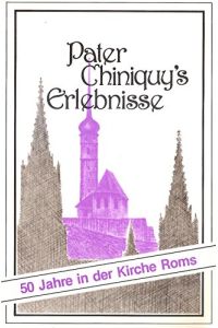 Chiniquy, Charles Paschal Telesphore: Pater Chiniquy's Erlebnisse; Teil: Bd. 1. , 50 Jahre in der Kirche Roms
