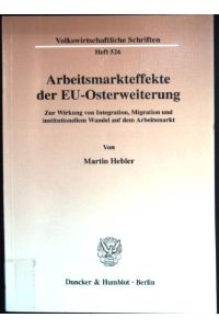 Arbeitsmarkteffekte der EU-Osterweiterung : zur Wirkung von Integration, Migration und institutionellem Wandel auf dem Arbeitsmarkt.   - Volkswirtschaftliche Schriften ; H. 526