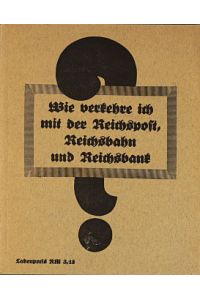 Wie verkehre ich mit der Reichspost, Reichsbahn und Reichsbank? : Handbuch f. Schule u. Büro.   - Bearb. v. Heinr. Oldenburg [u. a.]