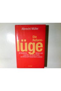 Die Reformlüge : 40 Denkfehler, Mythen und Legenden, mit denen Politik und Wirtschaft Deutschland ruinieren.   - Albrecht Müller