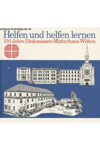 Helfen und helfen lernen : 100 Jahre Diakonissen-Mutterhaus Witten.   - Im Auftrag des Diakoniewerkes Ruhr-Witten.