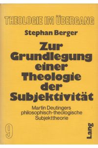 Zur Grundlegung einer Theologie der Subjektivität: Martin Deutingers philosophisch-theologische Subjekttheorie.   - (= Theologie im Übergang, Band 9).