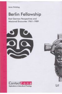 Berlin Fellowship: East German Perspectives and Missional Encounter 1961-1989.   - (= ContactZone: Explorations in Intercultural Theology, Vol. 14).