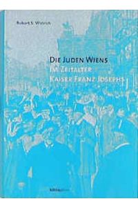 Die Juden Wiens im Zeitalter Kaiser Franz Josephs (Anton Gindely-Reihe zur Geschichte der Donaumonarchie und Mitteleuropas)