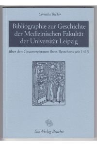 Bibliographie zur Geschichte der Medizinischen Fakultät der Universität Leipzig: Über den Gesamtzeitraum ihres Bestehens seit 1415